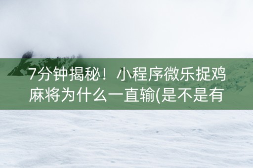 7分钟揭秘！小程序微乐捉鸡麻将为什么一直输(是不是有挂)