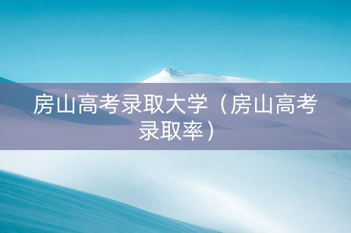 房山高考录取大学（房山高考录取率）