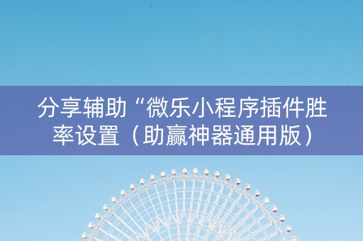 分享辅助“微乐小程序插件胜率设置（助赢神器通用版）