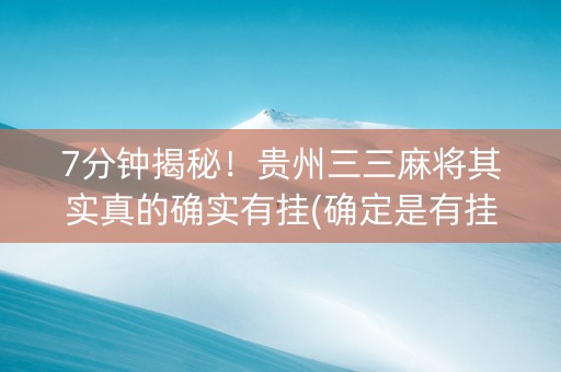 7分钟揭秘！贵州三三麻将其实真的确实有挂(确定是有挂)