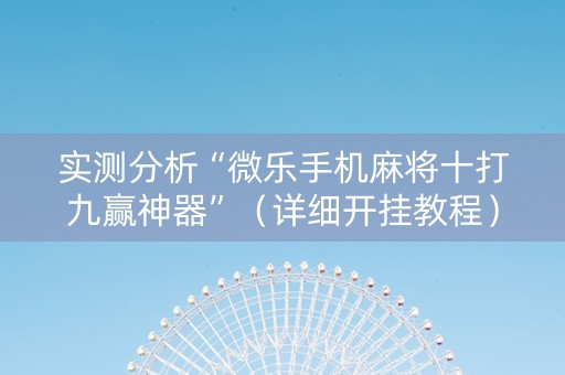 实测分析“微乐手机麻将十打九赢神器”（详细开挂教程）-哔哩哔哩