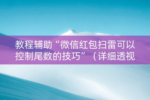 教程辅助“微信红包扫雷可以控制尾数的技巧”（详细透视教程）-哔哩哔哩