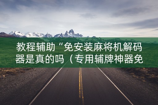 教程辅助“免安装麻将机解码器是真的吗（专用辅牌神器免安装）