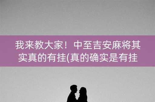 我来教大家！中至吉安麻将其实真的有挂(真的确实是有挂)