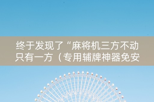 终于发现了“麻将机三方不动只有一方（专用辅牌神器免安装）