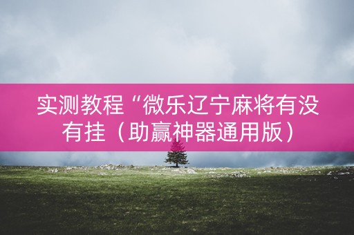 实测教程“微乐辽宁麻将有没有挂（助赢神器通用版）
