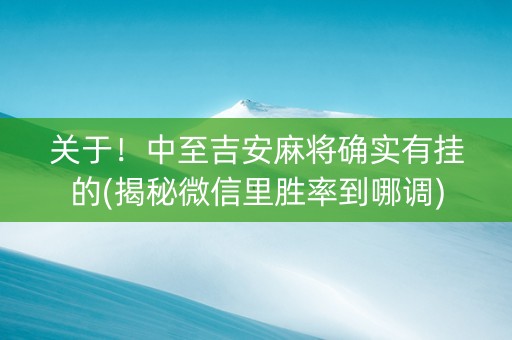 关于！中至吉安麻将确实有挂的(揭秘微信里胜率到哪调)