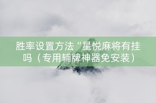 胜率设置方法“星悦麻将有挂吗（专用辅牌神器免安装）
