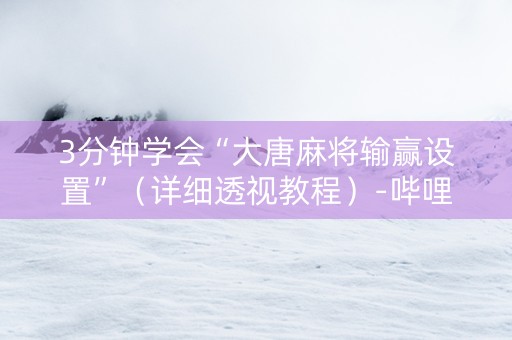 3分钟学会“大唐麻将输赢设置”（详细透视教程）-哔哩哔哩