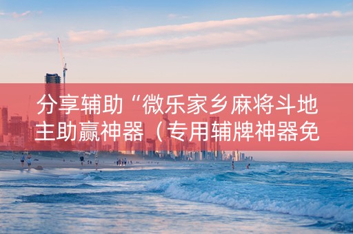 分享辅助“微乐家乡麻将斗地主助赢神器（专用辅牌神器免安装）