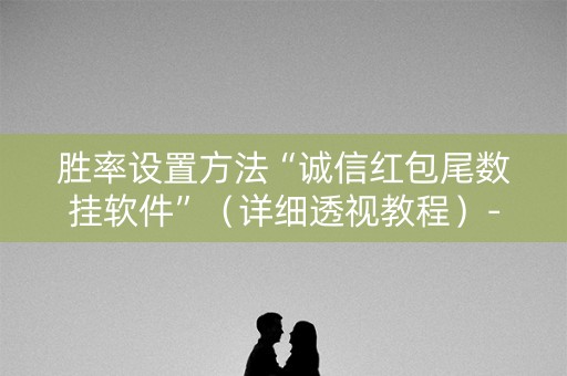 胜率设置方法“诚信红包尾数挂软件”（详细透视教程）-哔哩哔哩