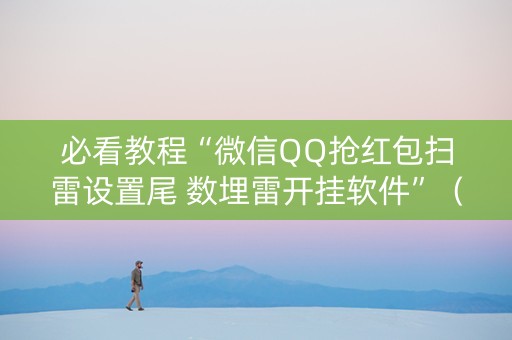 必看教程“微信QQ抢红包扫雷设置尾 数埋雷开挂软件”（详细透视教程）-哔哩哔哩