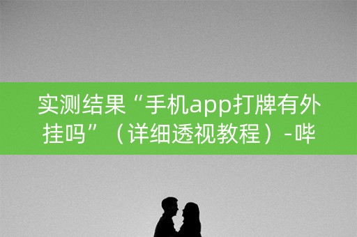 实测结果“手机app打牌有外挂吗”（详细透视教程）-哔哩哔哩