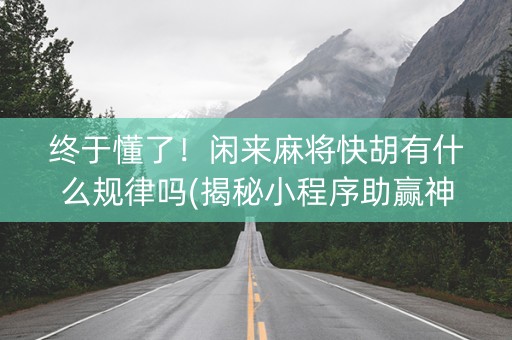 终于懂了！闲来麻将快胡有什么规律吗(揭秘小程序助赢神器)