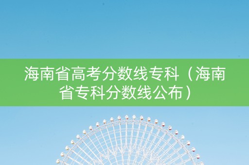 海南省高考分数线专科（海南省专科分数线公布）