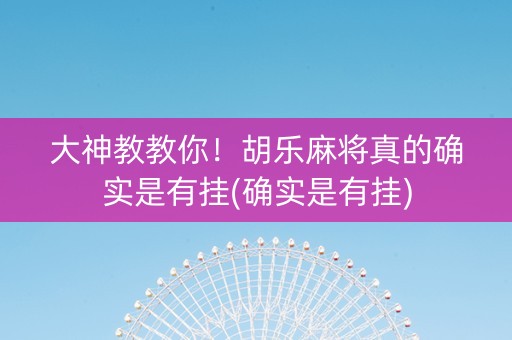 大神教教你！胡乐麻将真的确实是有挂(确实是有挂)