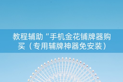 教程辅助“手机金花铺牌器购买（专用辅牌神器免安装）