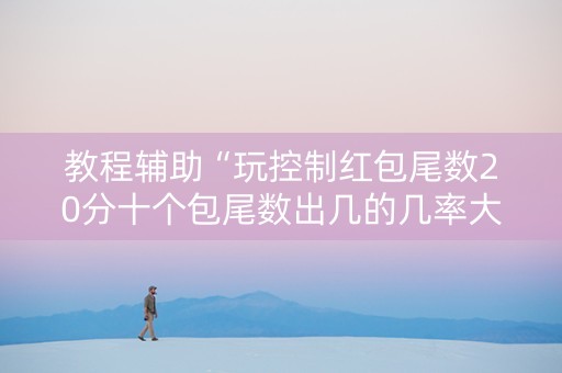 教程辅助“玩控制红包尾数20分十个包尾数出几的几率大”（详细透视教程）-哔哩哔哩