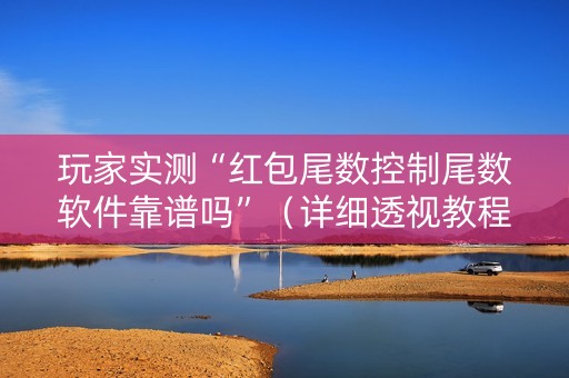 玩家实测“红包尾数控制尾数软件靠谱吗”（详细透视教程）-哔哩哔哩