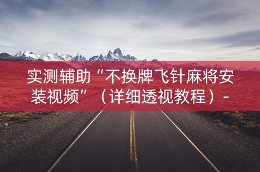 实测辅助“不换牌飞针麻将安装视频”（详细透视教程）-哔哩哔哩