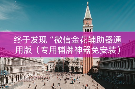 终于发现“微信金花辅助器通用版（专用辅牌神器免安装）