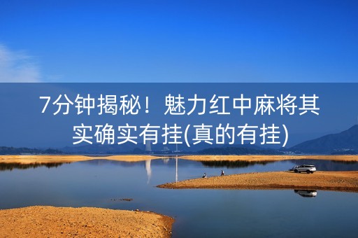 7分钟揭秘！魅力红中麻将其实确实有挂(真的有挂)