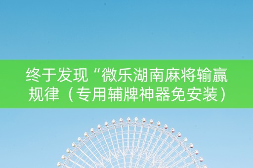 终于发现“微乐湖南麻将输赢规律（专用辅牌神器免安装）