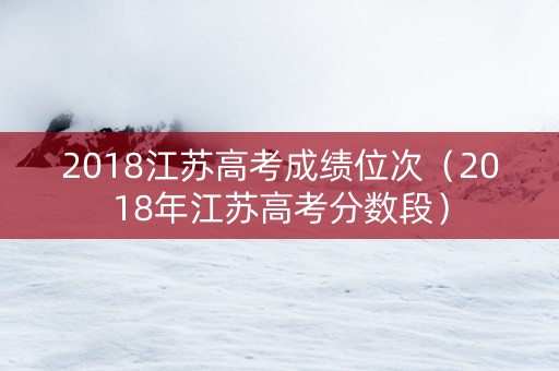 2018江苏高考成绩位次（2018年江苏高考分数段）