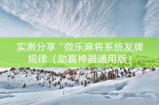 实测分享“微乐麻将系统发牌规律（助赢神器通用版）