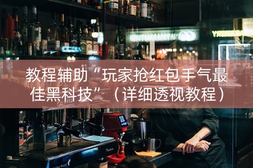教程辅助“玩家抢红包手气最佳黑科技”（详细透视教程）-哔哩哔哩