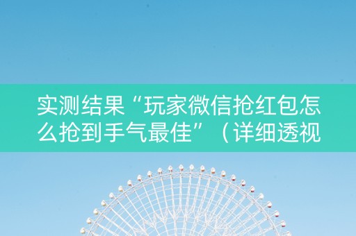 实测结果“玩家微信抢红包怎么抢到手气最佳”（详细透视教程）-哔哩哔哩