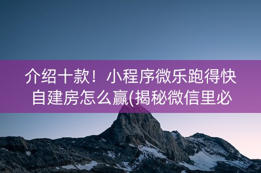 介绍十款！小程序微乐跑得快自建房怎么赢(揭秘微信里必备神器)
