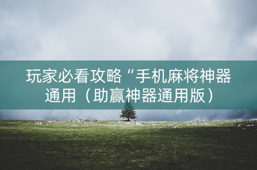 玩家必看攻略“手机麻将神器通用（助赢神器通用版）