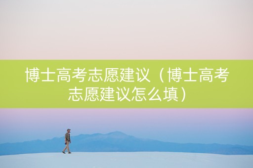 博士高考志愿建议（博士高考志愿建议怎么填）