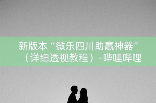 新版本“微乐四川助赢神器”（详细透视教程）-哔哩哔哩