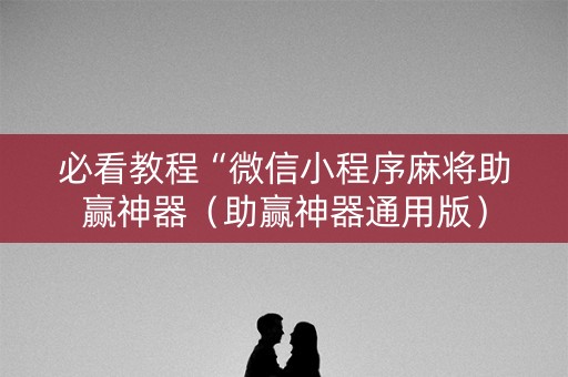 必看教程“微信小程序麻将助赢神器（助赢神器通用版）