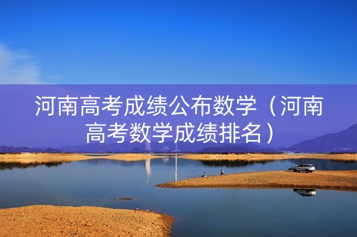 河南高考成绩公布数学（河南高考数学成绩排名）