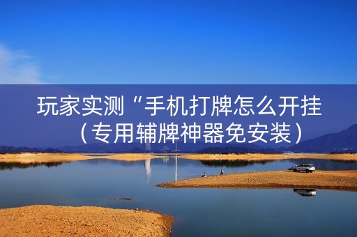 玩家实测“手机打牌怎么开挂（专用辅牌神器免安装）
