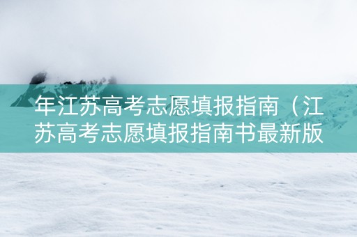 年江苏高考志愿填报指南（江苏高考志愿填报指南书最新版）