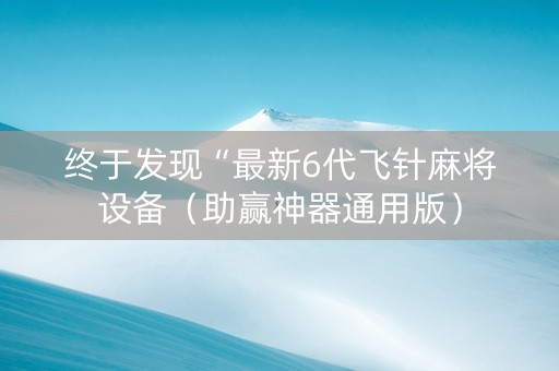 终于发现“最新6代飞针麻将设备（助赢神器通用版）