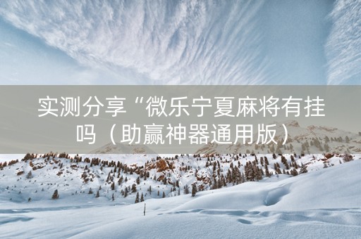 实测分享“微乐宁夏麻将有挂吗（助赢神器通用版）