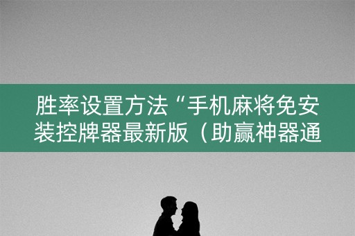 胜率设置方法“手机麻将免安装控牌器最新版（助赢神器通用版）