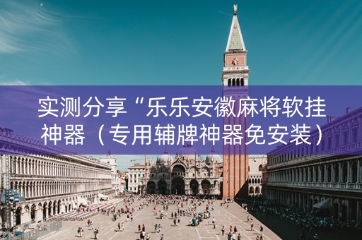 实测分享“乐乐安徽麻将软挂神器（专用辅牌神器免安装）