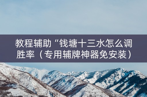 教程辅助“钱塘十三水怎么调胜率（专用辅牌神器免安装）