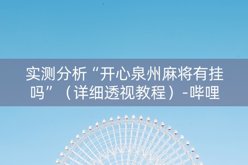 实测分析“开心泉州麻将有挂吗”（详细透视教程）-哔哩哔哩