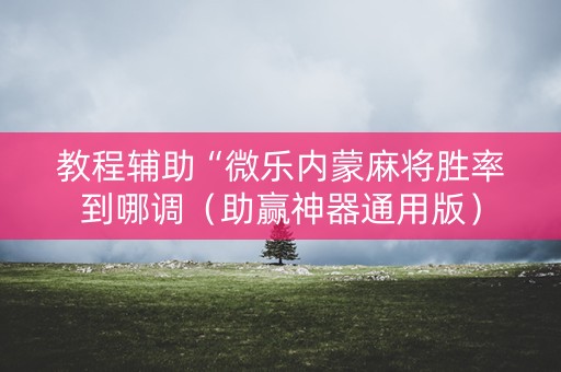 教程辅助“微乐内蒙麻将胜率到哪调（助赢神器通用版）