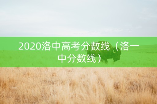 2020洛中高考分数线（洛一中分数线）