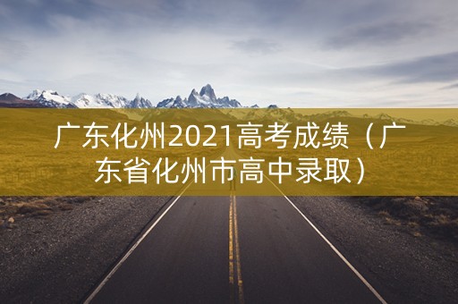 广东化州2021高考成绩（广东省化州市高中录取）
