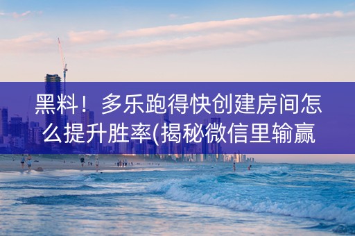 黑料！多乐跑得快创建房间怎么提升胜率(揭秘微信里输赢规律)