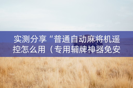 实测分享“普通自动麻将机遥控怎么用（专用辅牌神器免安装）